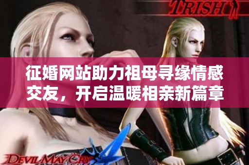 征婚网站助力祖母寻缘情感交友，开启温暖相亲新篇章