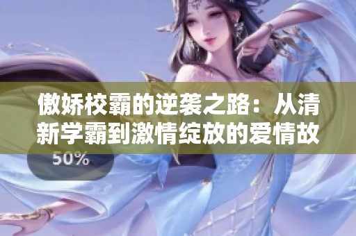 傲娇校霸的逆袭之路：从清新学霸到激情绽放的爱情故事
