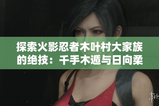 探索火影忍者木叶村大家族的绝技：千手木遁与日向柔之秘技