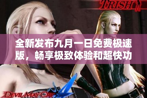 全新发布九月一日免费极速版，畅享极致体验和超快功能