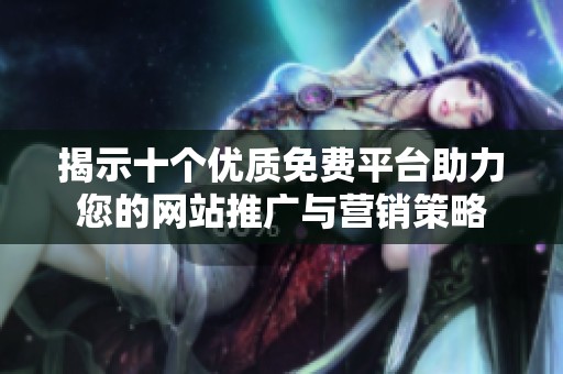 揭示十个优质免费平台助力您的网站推广与营销策略
