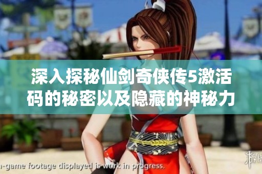 深入探秘仙剑奇侠传5激活码的秘密以及隐藏的神秘力量
