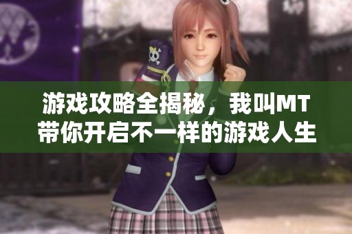 游戏攻略全揭秘，我叫MT带你开启不一样的游戏人生之旅