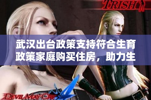 武汉出台政策支持符合生育政策家庭购买住房，助力生育二孩及以上家庭发展