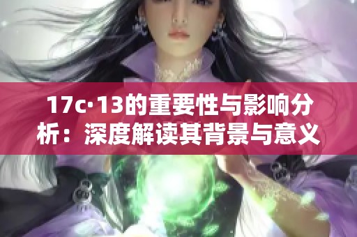 17c·13的重要性与影响分析：深度解读其背景与意义