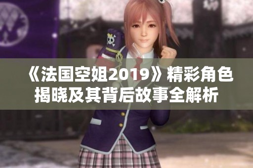 《法国空姐2019》精彩角色揭晓及其背后故事全解析