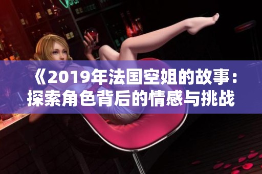 《2019年法国空姐的故事：探索角色背后的情感与挑战》