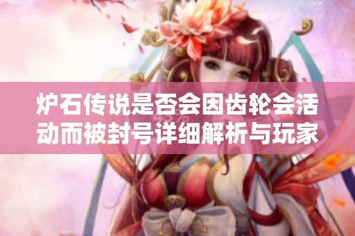 炉石传说是否会因齿轮会活动而被封号详细解析与玩家须知