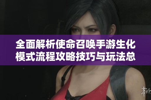 全面解析使命召唤手游生化模式流程攻略技巧与玩法总结