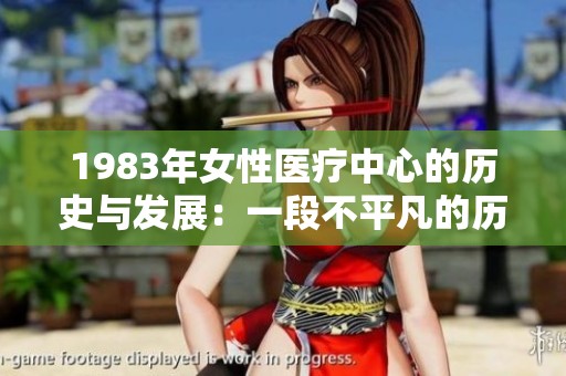 1983年女性医疗中心的历史与发展：一段不平凡的历程回顾
