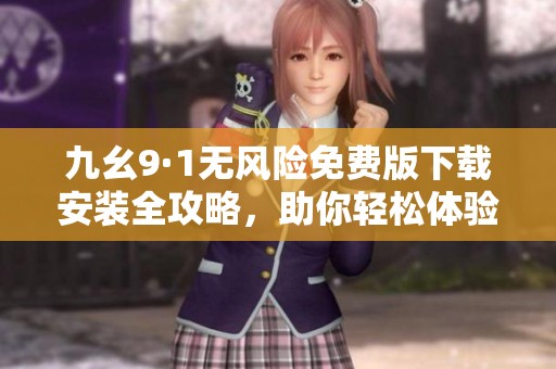 九幺9·1无风险免费版下载安装全攻略，助你轻松体验新功能