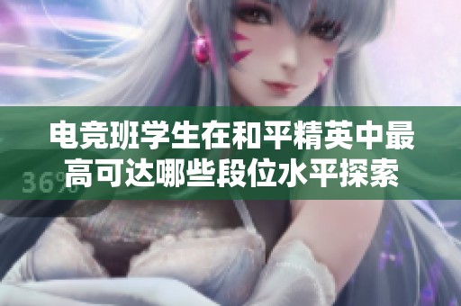 电竞班学生在和平精英中最高可达哪些段位水平探索