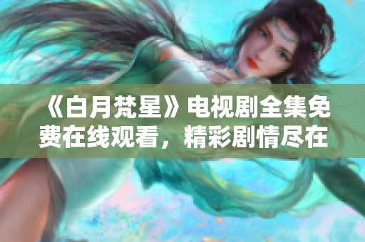《白月梵星》电视剧全集免费在线观看，精彩剧情尽在其中