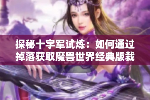 探秘十字军试炼：如何通过掉落获取魔兽世界经典版裁缝图纸
