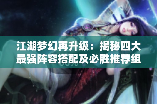 江湖梦幻再升级：揭秘四大最强阵容搭配及必胜推荐组合
