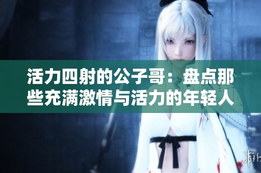 活力四射的公子哥：盘点那些充满激情与活力的年轻人
