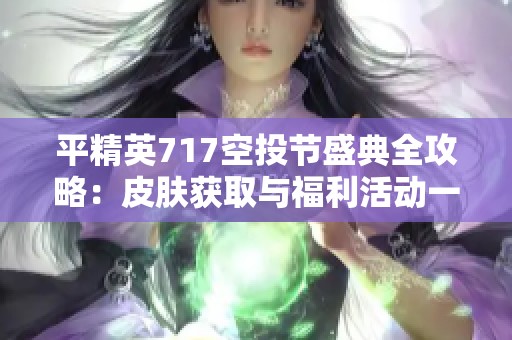 平精英717空投节盛典全攻略：皮肤获取与福利活动一网打尽