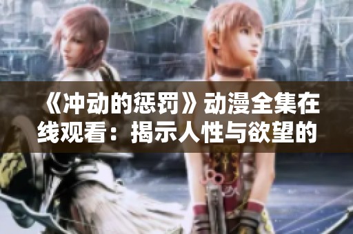 《冲动的惩罚》动漫全集在线观看：揭示人性与欲望的精彩故事