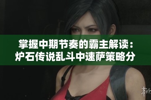 掌握中期节奏的霸主解读：炉石传说乱斗中速萨策略分析