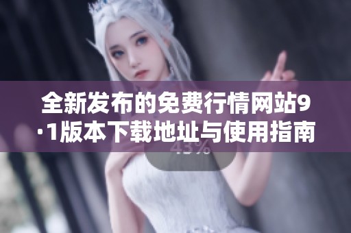 全新发布的免费行情网站9·1版本下载地址与使用指南