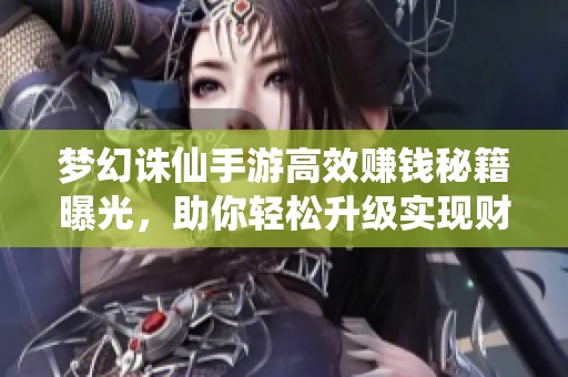 梦幻诛仙手游高效赚钱秘籍曝光，助你轻松升级实现财富自由