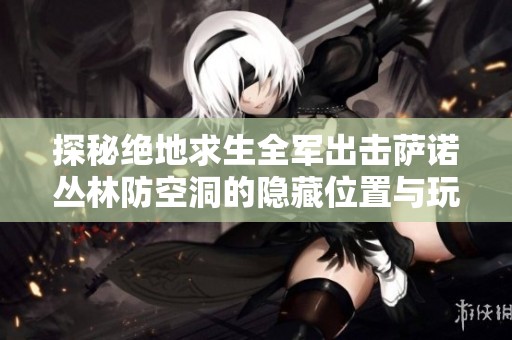 探秘绝地求生全军出击萨诺丛林防空洞的隐藏位置与玩法技巧