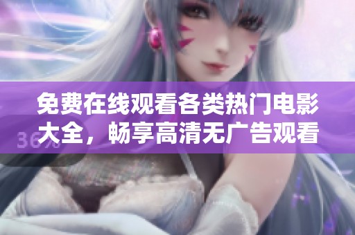 免费在线观看各类热门电影大全，畅享高清无广告观看体验