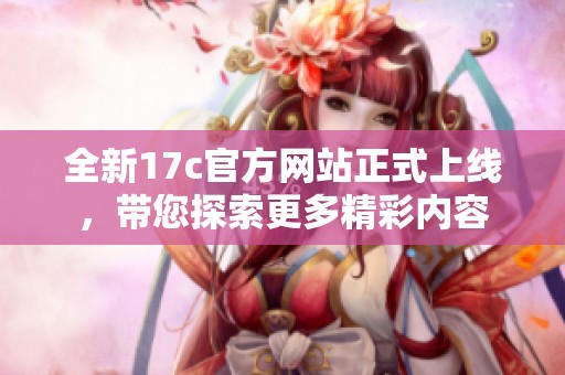 全新17c官方网站正式上线，带您探索更多精彩内容