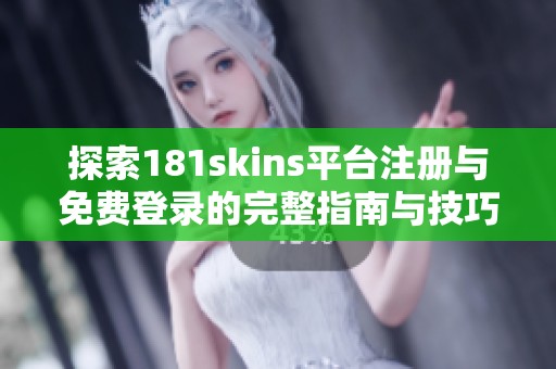 探索181skins平台注册与免费登录的完整指南与技巧