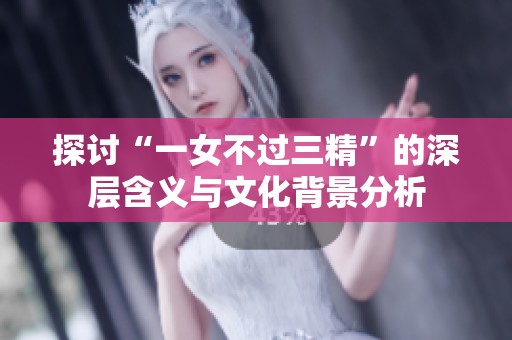 探讨“一女不过三精”的深层含义与文化背景分析