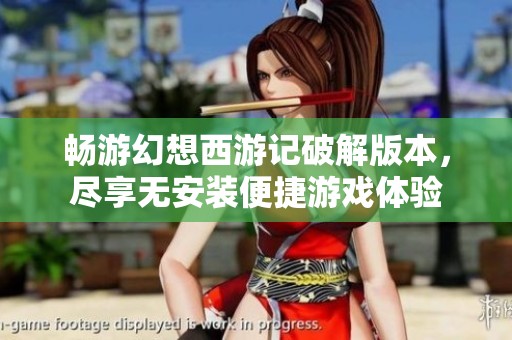 畅游幻想西游记破解版本，尽享无安装便捷游戏体验