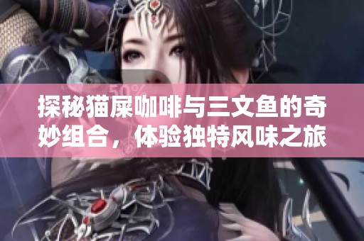 探秘猫屎咖啡与三文鱼的奇妙组合，体验独特风味之旅
