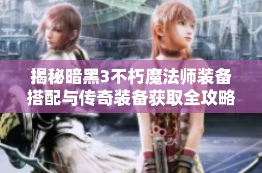 揭秘暗黑3不朽魔法师装备搭配与传奇装备获取全攻略