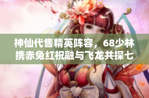 神仙代售精英阵容，68少林携赤兔红祝融与飞龙共探七八星装备之路