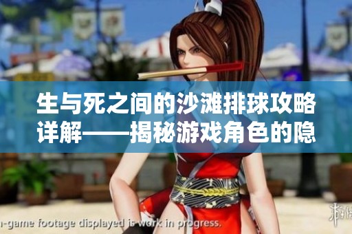 生与死之间的沙滩排球攻略详解——揭秘游戏角色的隐藏秘密与技巧