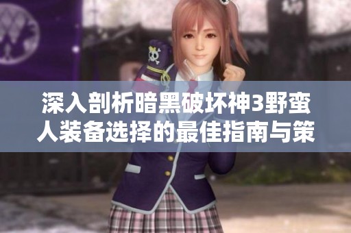 深入剖析暗黑破坏神3野蛮人装备选择的最佳指南与策略分析