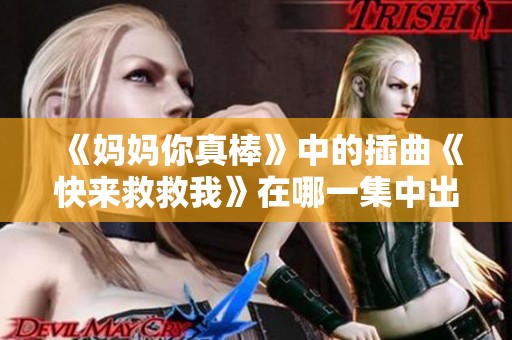 《妈妈你真棒》中的插曲《快来救救我》在哪一集中出现呢