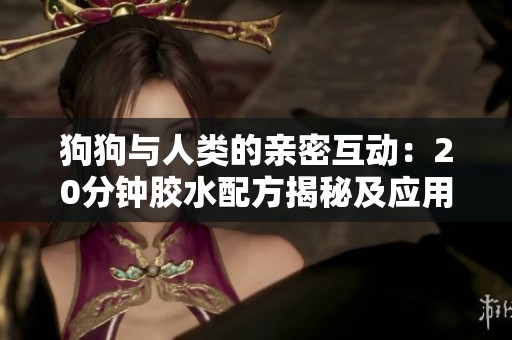 狗狗与人类的亲密互动：20分钟胶水配方揭秘及应用技巧