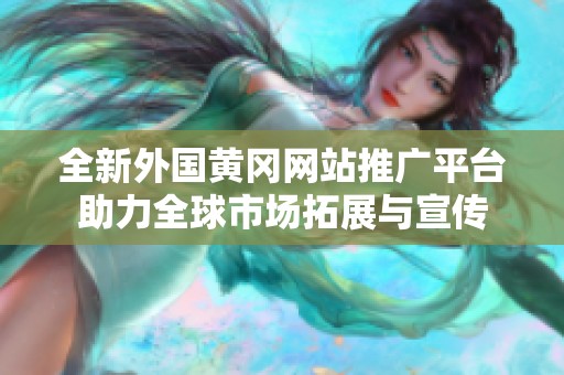 全新外国黄冈网站推广平台助力全球市场拓展与宣传