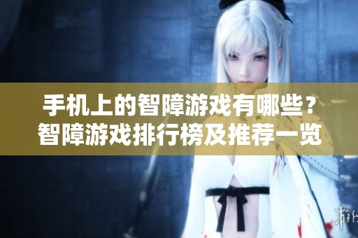 手机上的智障游戏有哪些？智障游戏排行榜及推荐一览