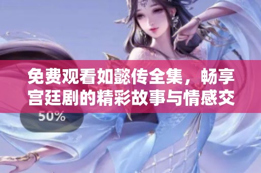 免费观看如懿传全集，畅享宫廷剧的精彩故事与情感交织