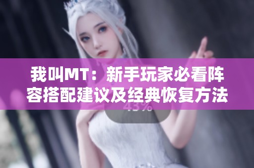 我叫MT：新手玩家必看阵容搭配建议及经典恢复方法