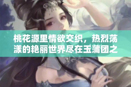 桃花源里情欲交织，热烈荡漾的艳丽世界尽在玉蒲团之中