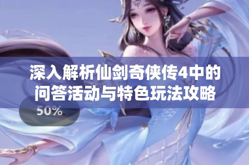 深入解析仙剑奇侠传4中的问答活动与特色玩法攻略