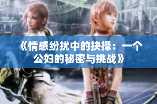 《情感纷扰中的抉择：一个公妇的秘密与挑战》