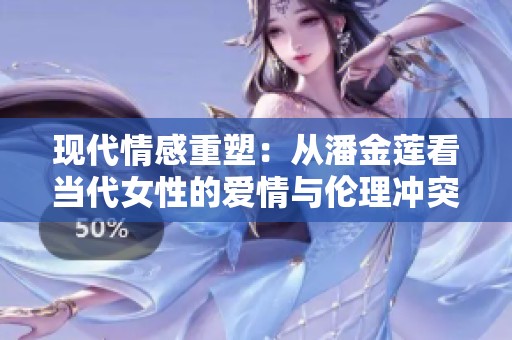 现代情感重塑：从潘金莲看当代女性的爱情与伦理冲突