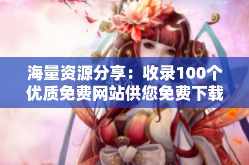 海量资源分享：收录100个优质免费网站供您免费下载使用