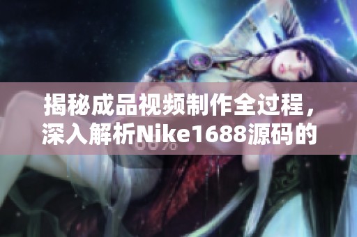 揭秘成品视频制作全过程，深入解析Nike1688源码的奥秘