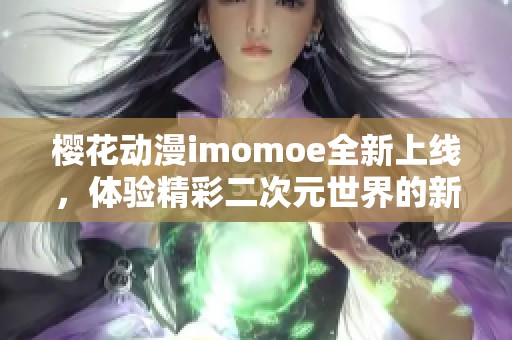 樱花动漫imomoe全新上线，体验精彩二次元世界的新选择