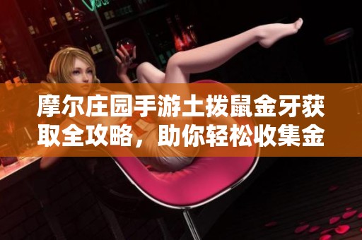 摩尔庄园手游土拨鼠金牙获取全攻略，助你轻松收集金牙的方法